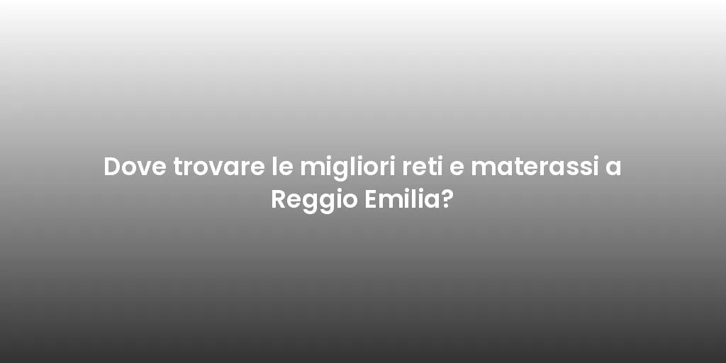 Dove trovare le migliori reti e materassi a Reggio Emilia?