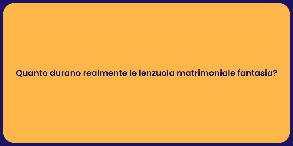 Quanto durano realmente le lenzuola matrimoniale fantasia?