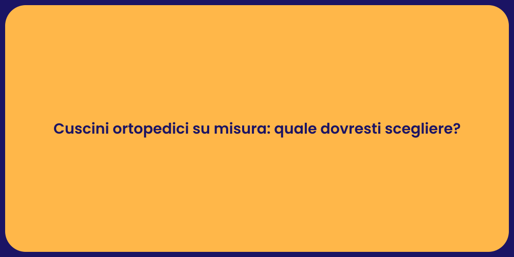 Cuscini ortopedici su misura: quale dovresti scegliere?