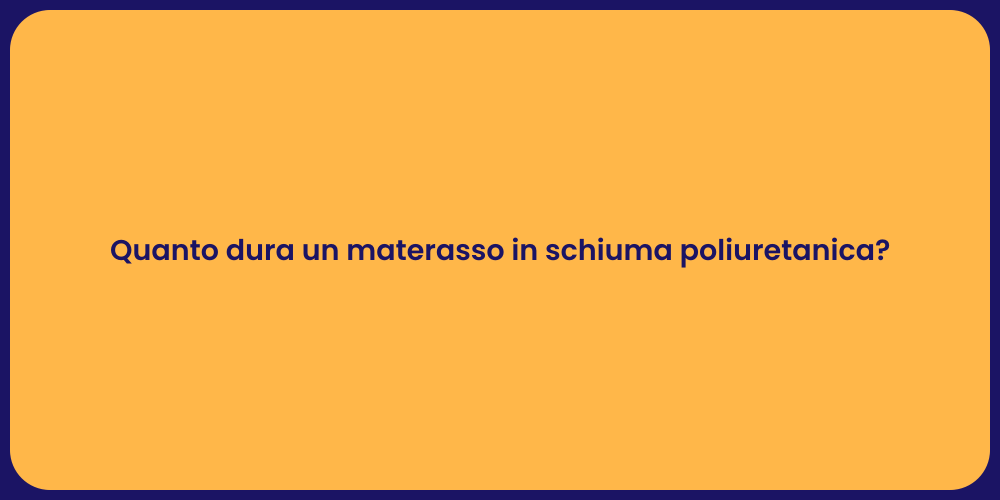 Quanto dura un materasso in schiuma poliuretanica?