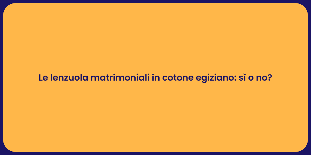 Le lenzuola matrimoniali in cotone egiziano: sì o no?