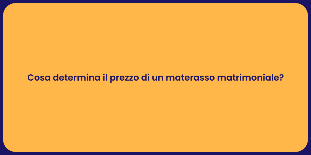 Cosa determina il prezzo di un materasso matrimoniale?