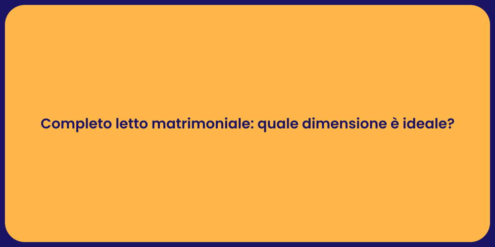 Completo letto matrimoniale: quale dimensione è ideale?