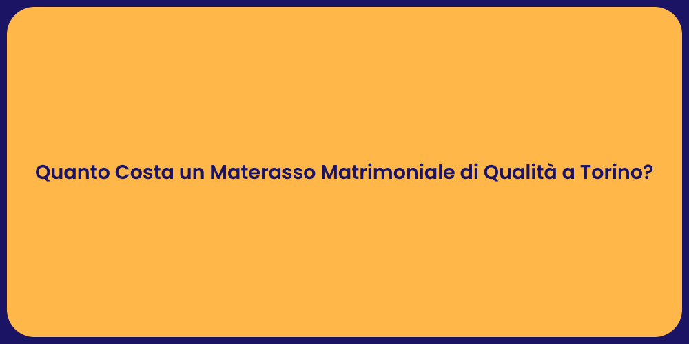 Quanto Costa un Materasso Matrimoniale di Qualità a Torino?