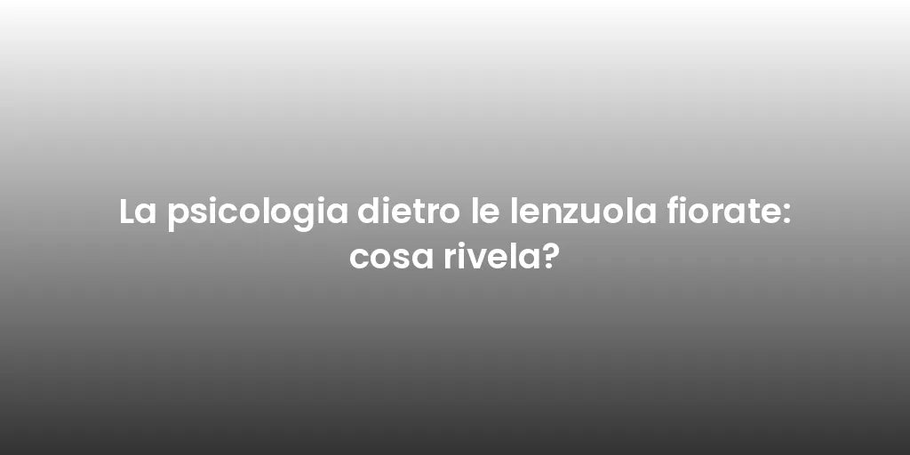 La psicologia dietro le lenzuola fiorate: cosa rivela?