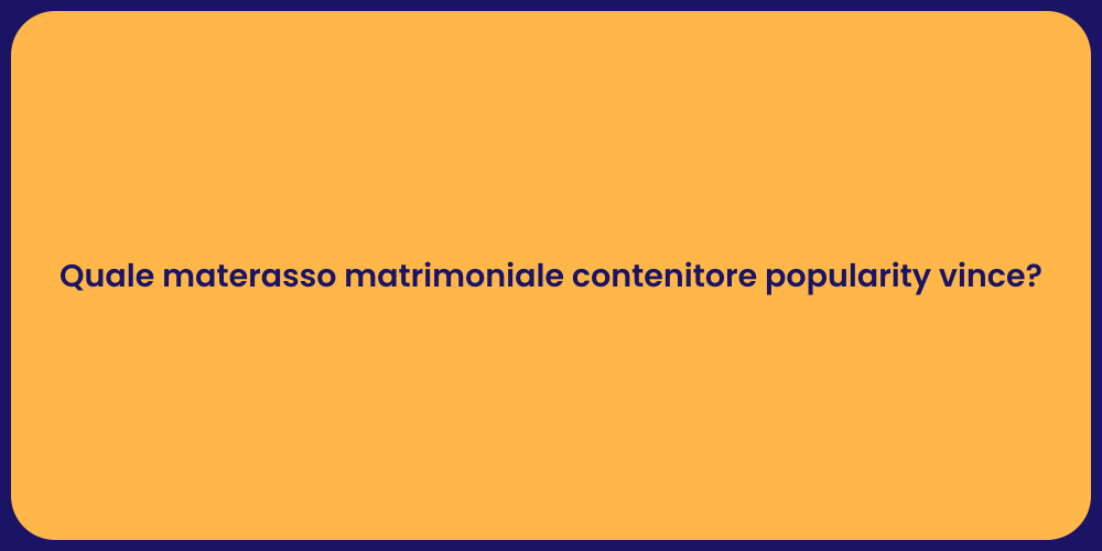 Quale materasso matrimoniale contenitore popularity vince?