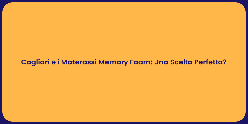Cagliari e i Materassi Memory Foam: Una Scelta Perfetta?