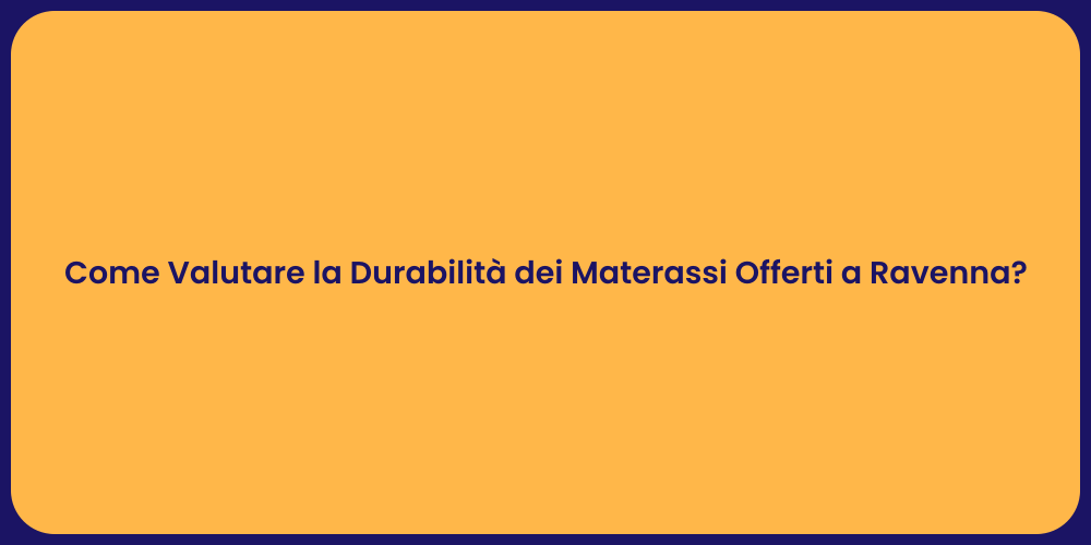 Come Valutare la Durabilità dei Materassi Offerti a Ravenna?