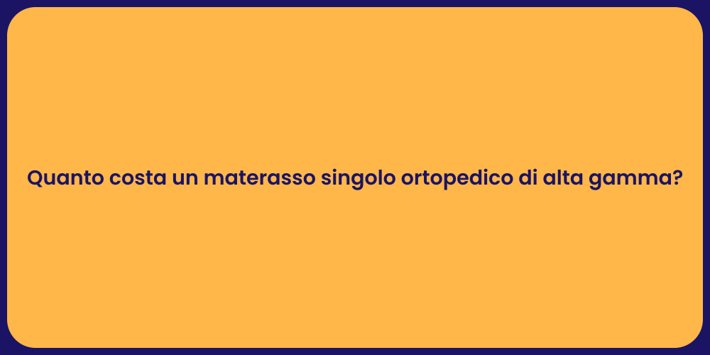 Quanto costa un materasso singolo ortopedico di alta gamma?