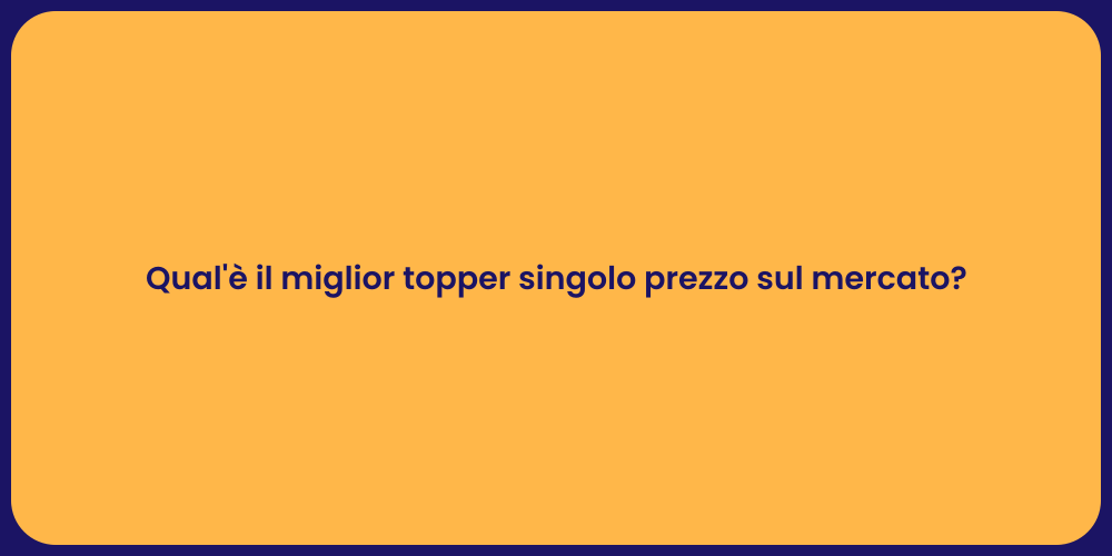 Qual'è il miglior topper singolo prezzo sul mercato?