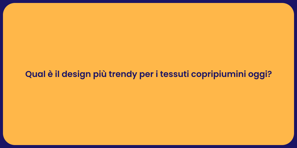 Qual è il design più trendy per i tessuti copripiumini oggi?