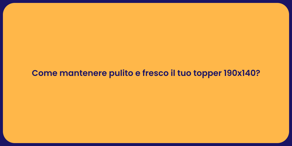Come mantenere pulito e fresco il tuo topper 190x140?