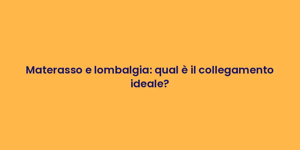 Materasso e lombalgia: qual è il collegamento ideale?