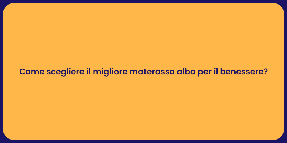 Come scegliere il migliore materasso alba per il benessere?