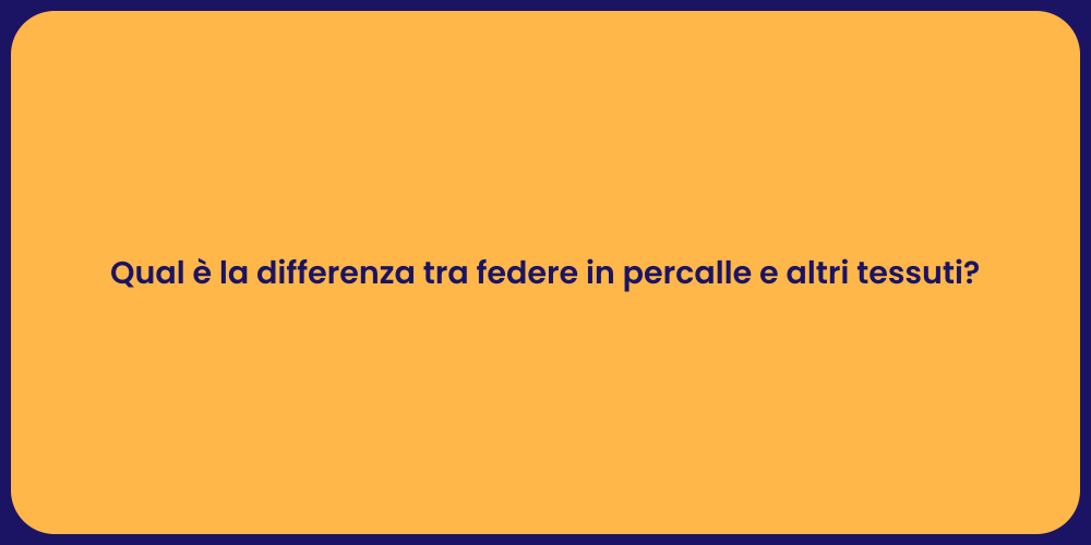Qual è la differenza tra federe in percalle e altri tessuti?