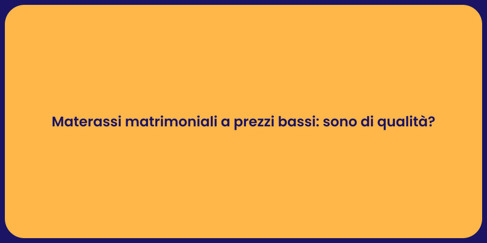 Materassi matrimoniali a prezzi bassi: sono di qualità?