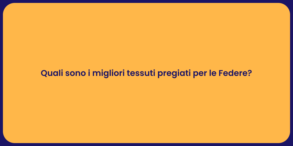 Quali sono i migliori tessuti pregiati per le Federe?