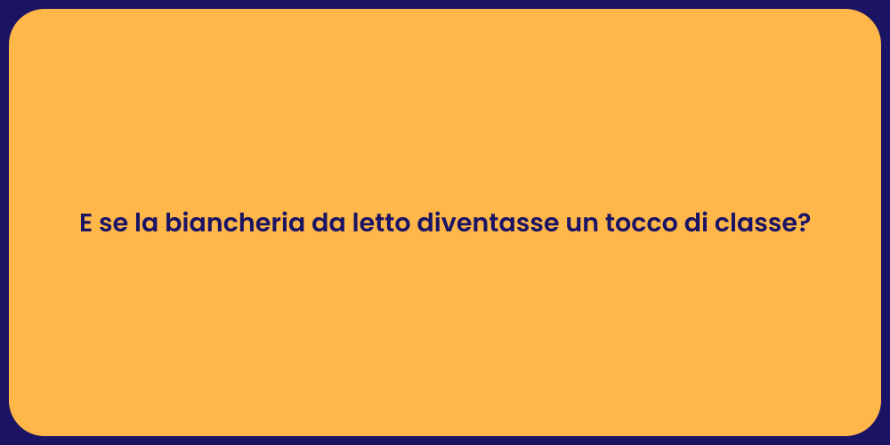 E se la biancheria da letto diventasse un tocco di classe?