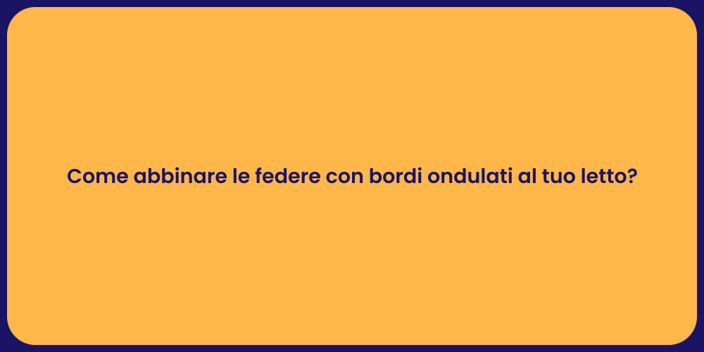 Come abbinare le federe con bordi ondulati al tuo letto?