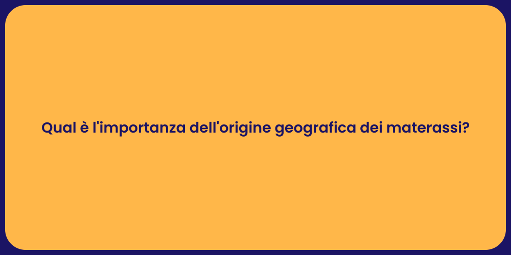Qual è l'importanza dell'origine geografica dei materassi?