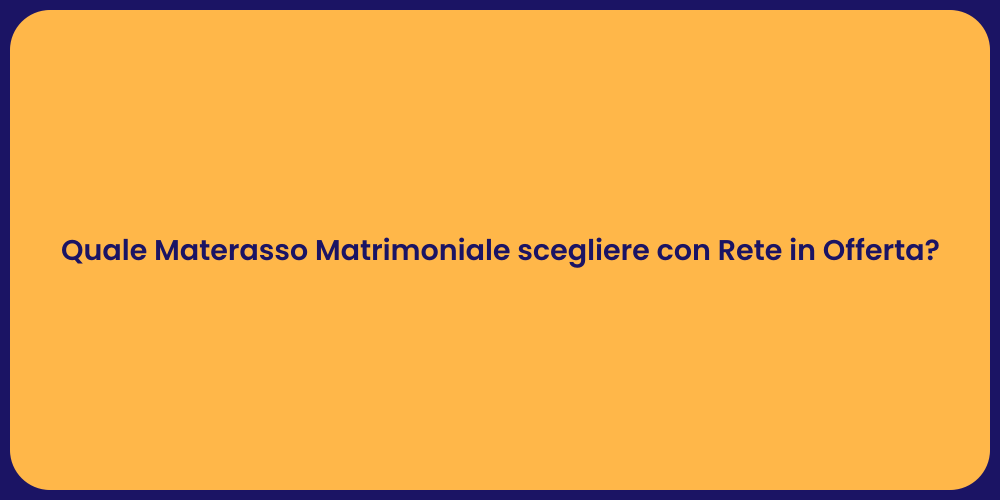 Quale Materasso Matrimoniale scegliere con Rete in Offerta?