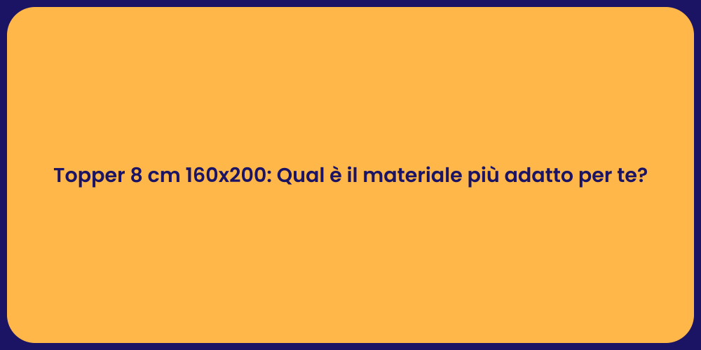 Topper 8 cm 160x200: Qual è il materiale più adatto per te?