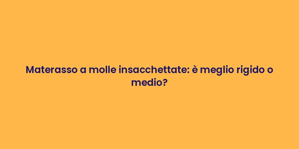 Materasso a molle insacchettate: è meglio rigido o medio?