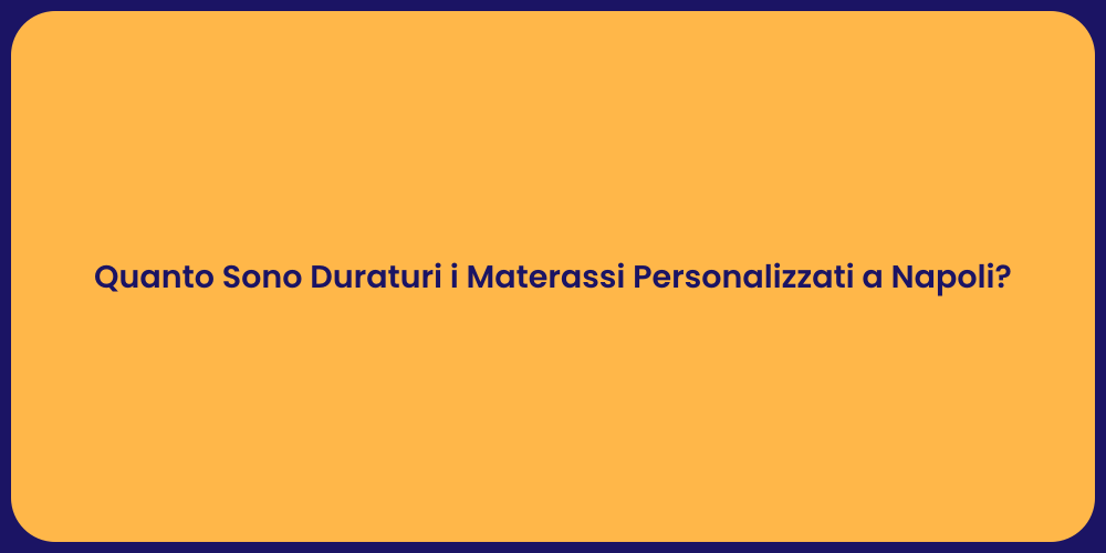 Quanto Sono Duraturi i Materassi Personalizzati a Napoli?