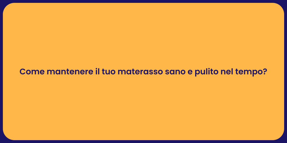 Come mantenere il tuo materasso sano e pulito nel tempo?
