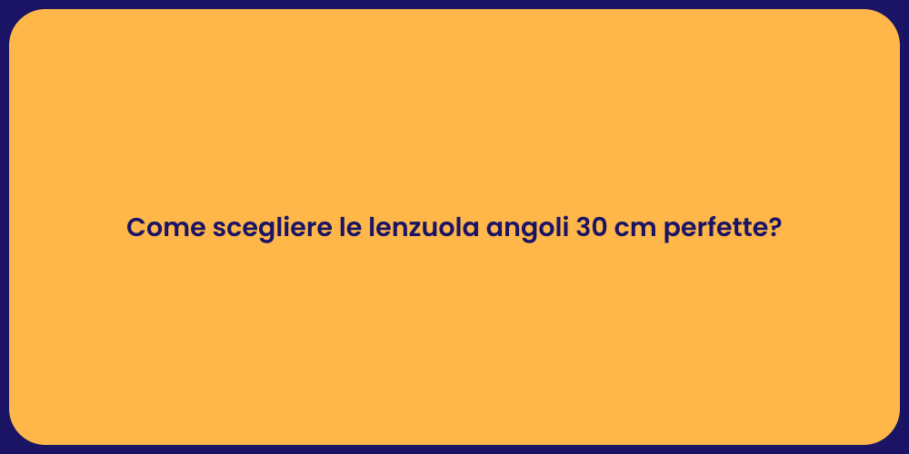 Come scegliere le lenzuola angoli 30 cm perfette?