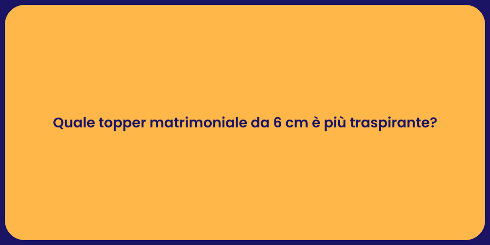 Quale topper matrimoniale da 6 cm è più traspirante?