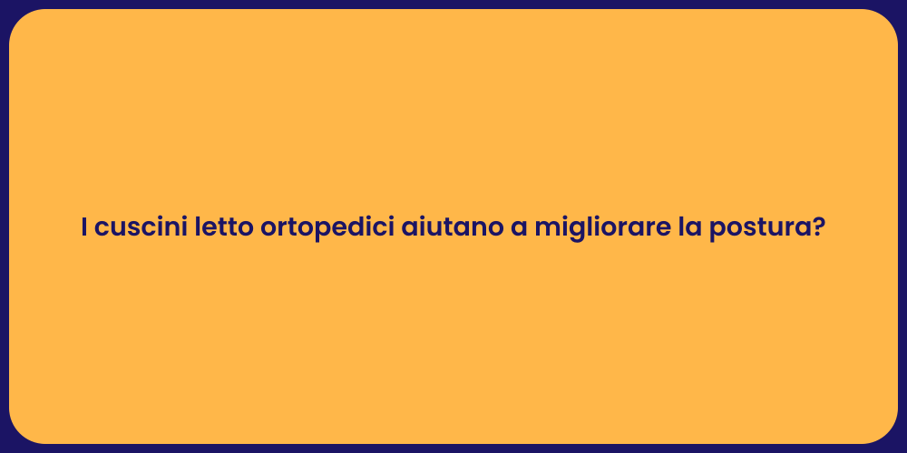 I cuscini letto ortopedici aiutano a migliorare la postura?