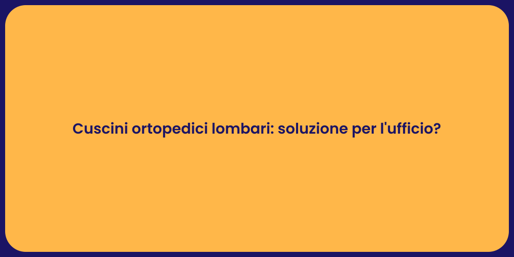 Cuscini ortopedici lombari: soluzione per l'ufficio?