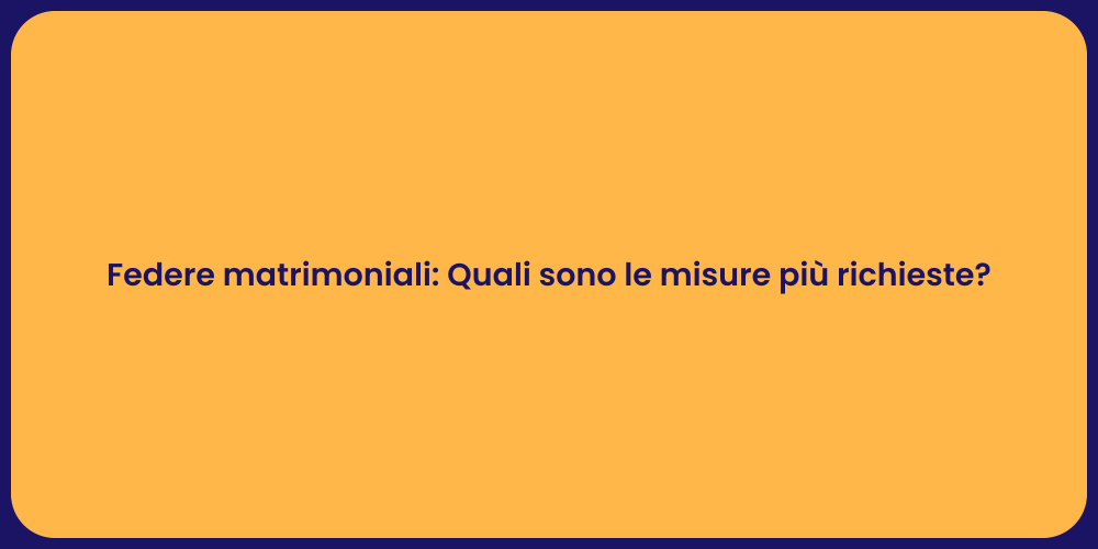 Federe matrimoniali: Quali sono le misure più richieste?