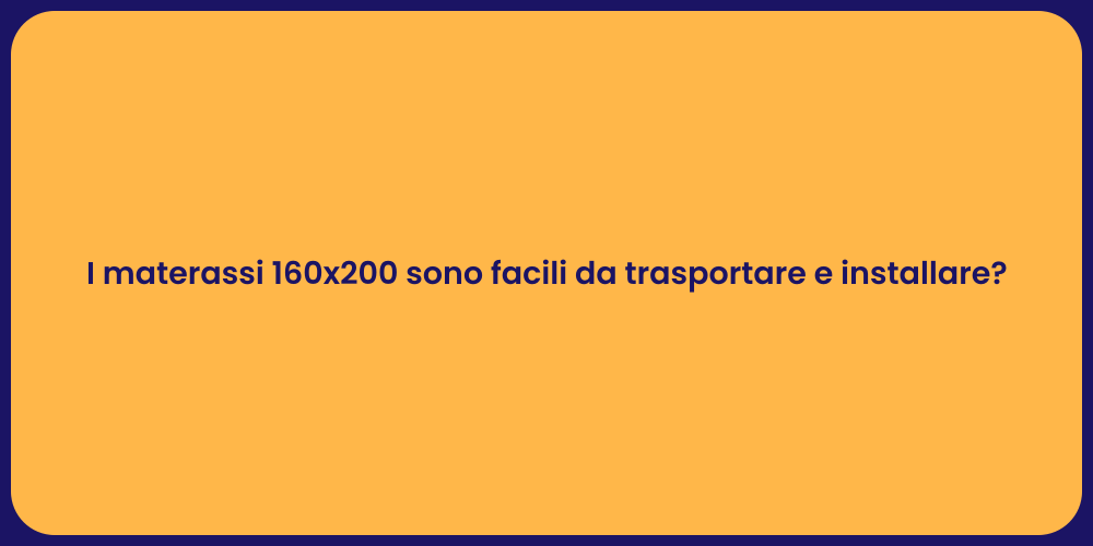 I materassi 160x200 sono facili da trasportare e installare?