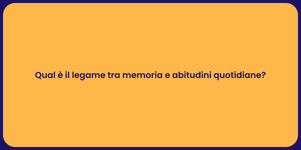 Qual è il legame tra memoria e abitudini quotidiane?