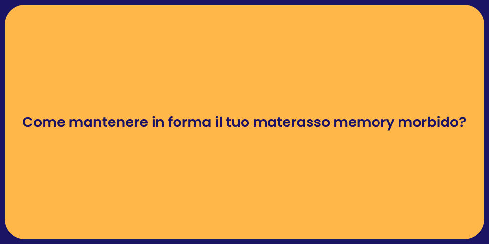 Come mantenere in forma il tuo materasso memory morbido?