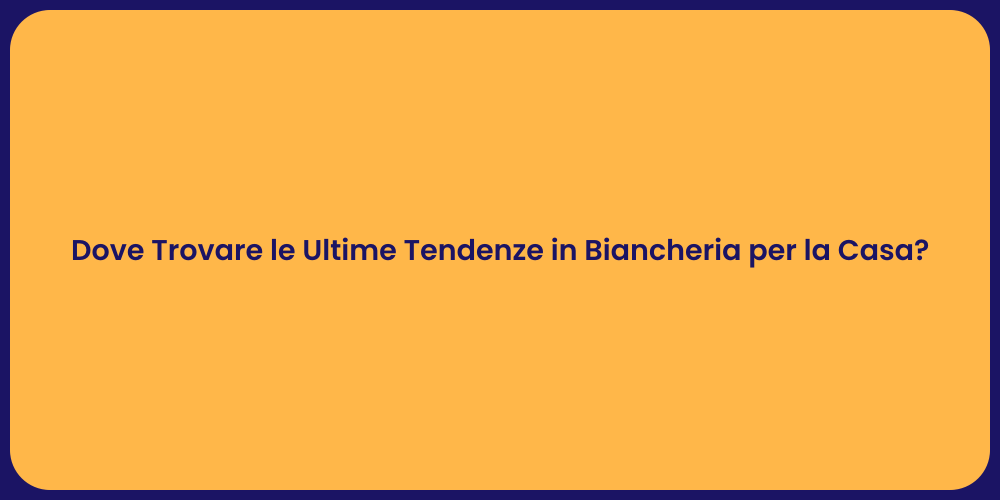 Dove Trovare le Ultime Tendenze in Biancheria per la Casa?