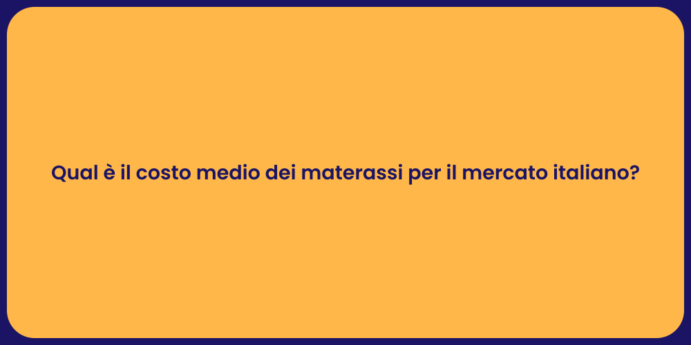 Qual è il costo medio dei materassi per il mercato italiano?