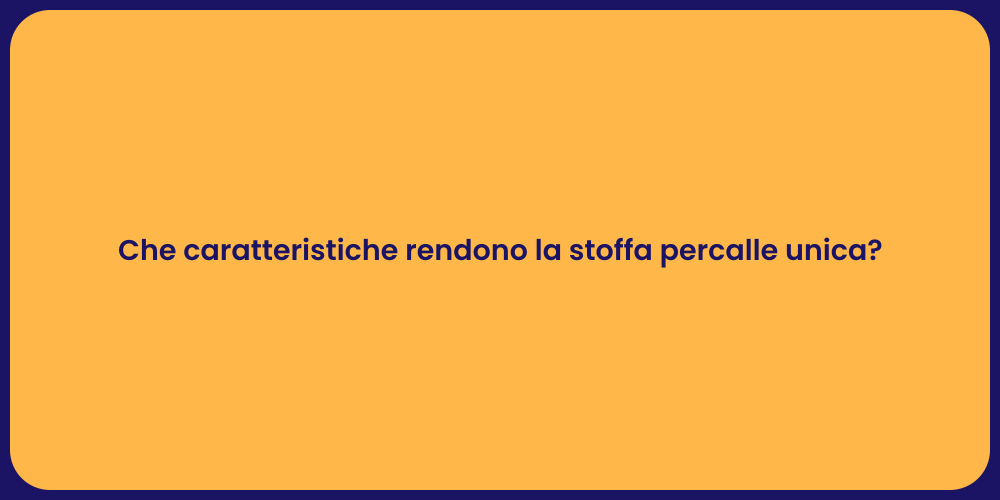 Che caratteristiche rendono la stoffa percalle unica?