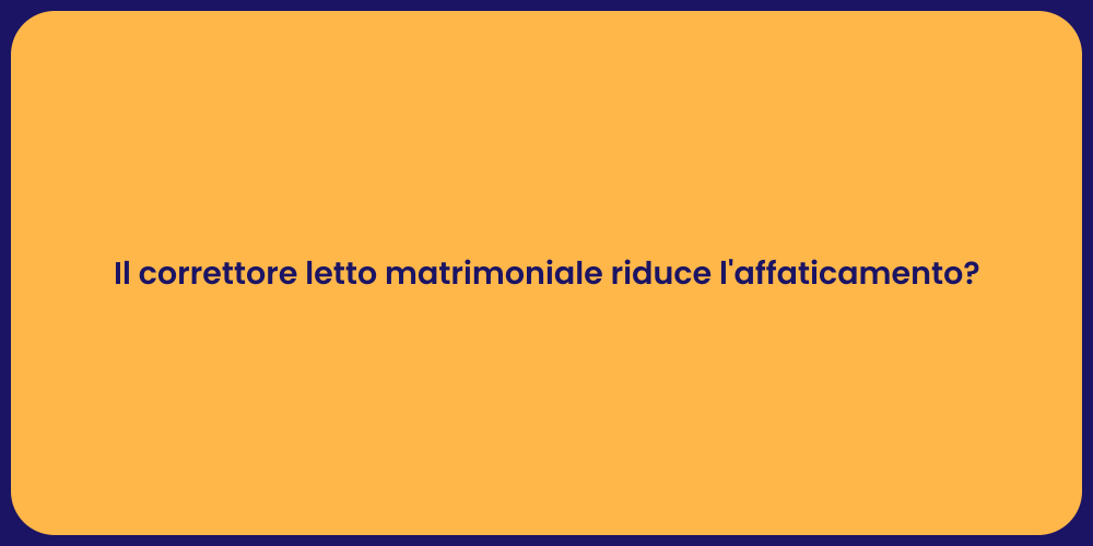 Il correttore letto matrimoniale riduce l'affaticamento?
