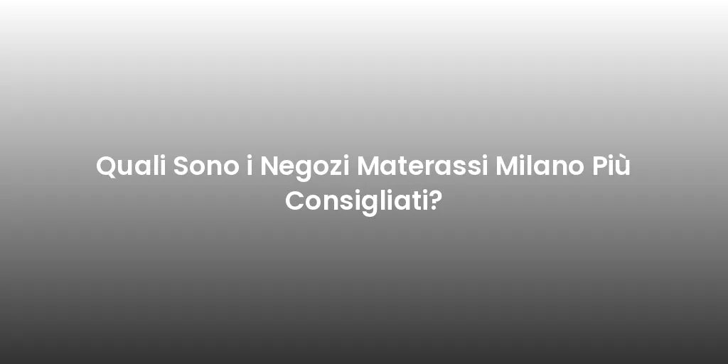 Quali Sono i Negozi Materassi Milano Più Consigliati?