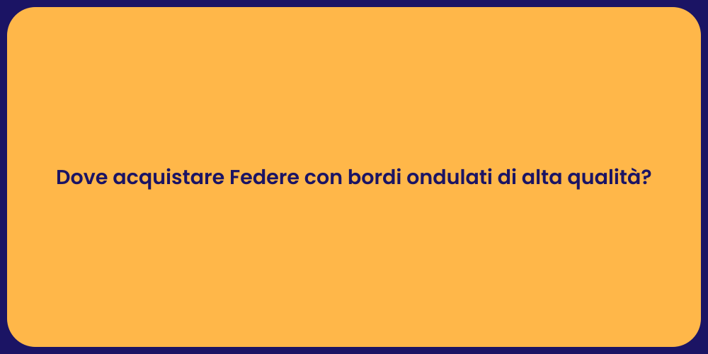 Dove acquistare Federe con bordi ondulati di alta qualità?