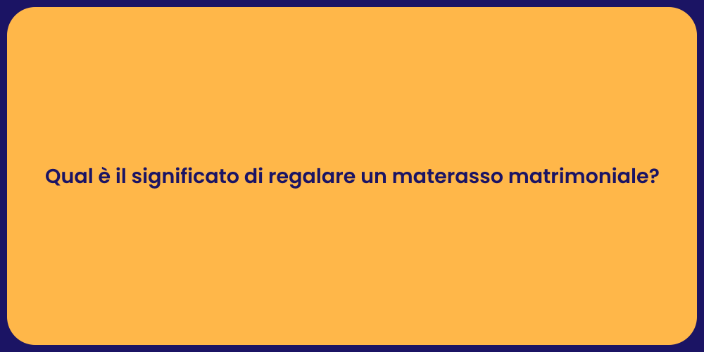 Qual è il significato di regalare un materasso matrimoniale?