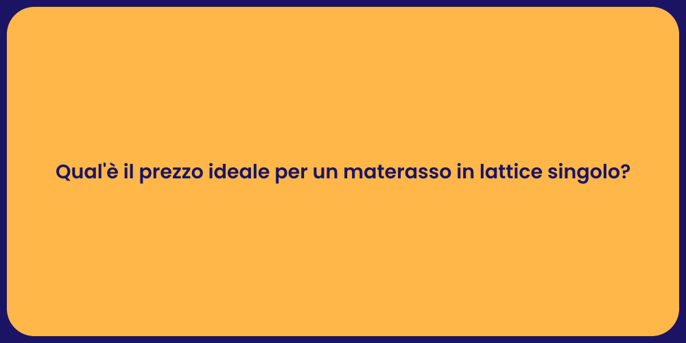 Qual'è il prezzo ideale per un materasso in lattice singolo?