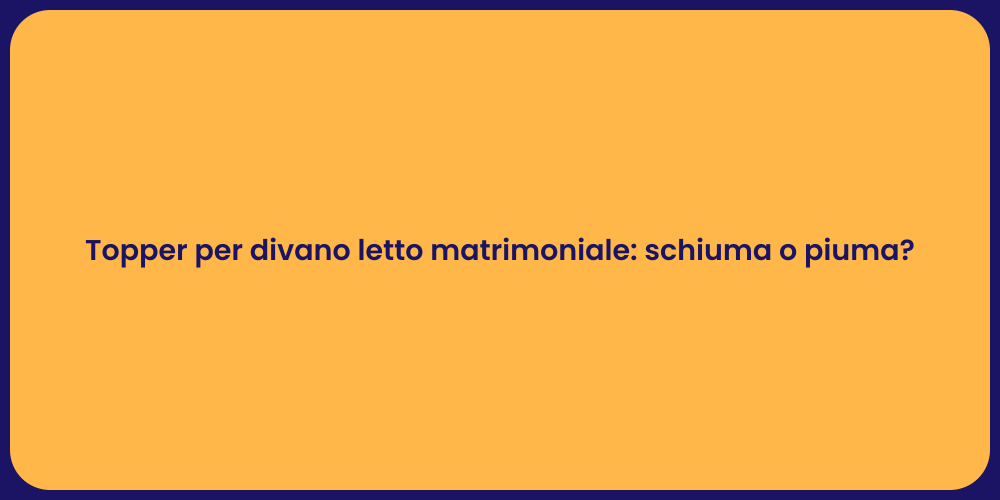 Topper per divano letto matrimoniale: schiuma o piuma?