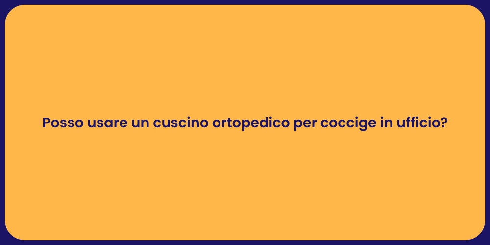 Posso usare un cuscino ortopedico per coccige in ufficio?