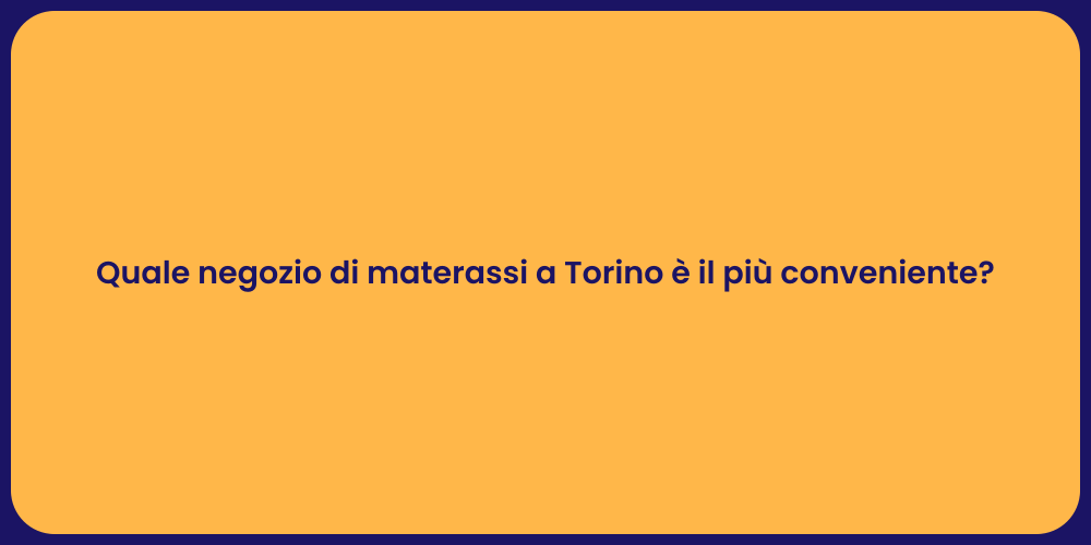 Quale negozio di materassi a Torino è il più conveniente?