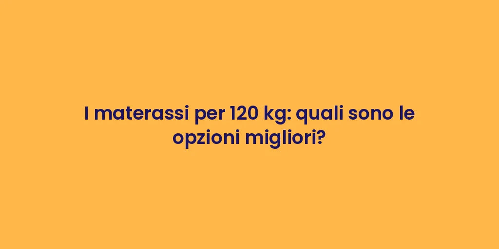 I materassi per 120 kg: quali sono le opzioni migliori?
