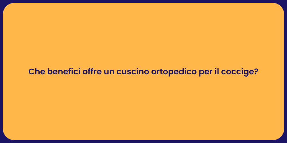 Che benefici offre un cuscino ortopedico per il coccige?